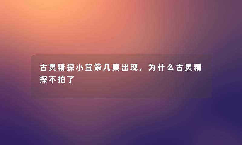 古灵精探小宜第几集出现,为什么古灵精探不拍了