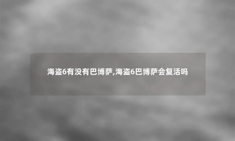 海盗6有没有巴博萨,海盗6巴博萨会复活吗