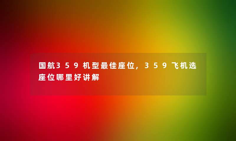 国航359机型理想座位,359飞机选座位哪里好讲解