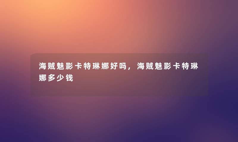 海贼魅影卡特琳娜好吗,海贼魅影卡特琳娜多少钱