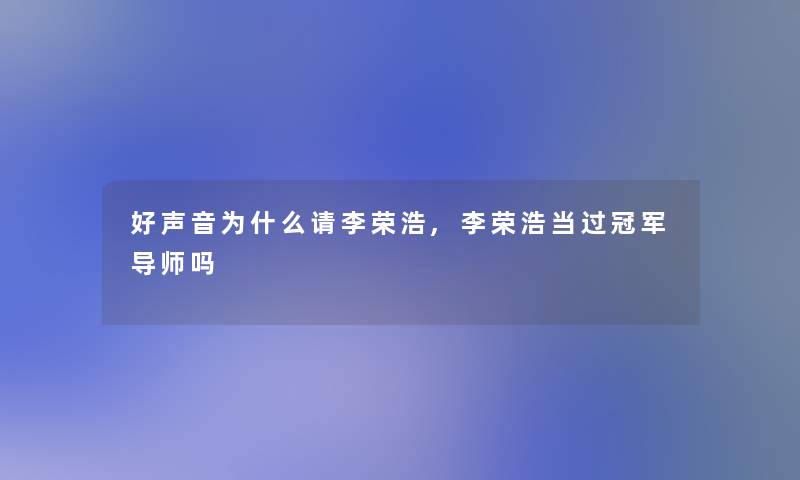 好声音为什么请李荣浩,李荣浩当过冠军导师吗