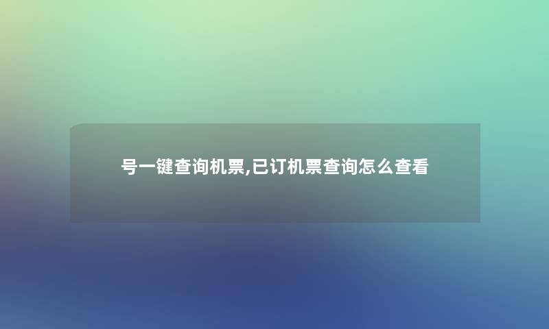 号一键查阅机票,已订机票查阅怎么查看