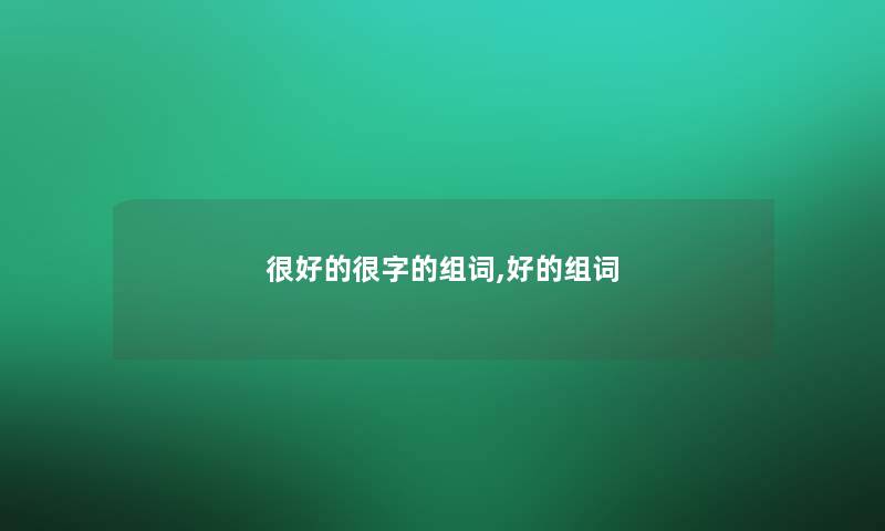 很好的很字的组词,好的组词