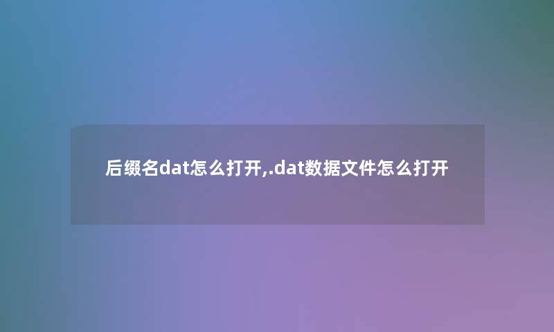 后缀名dat怎么打开,.dat数据文件怎么打开