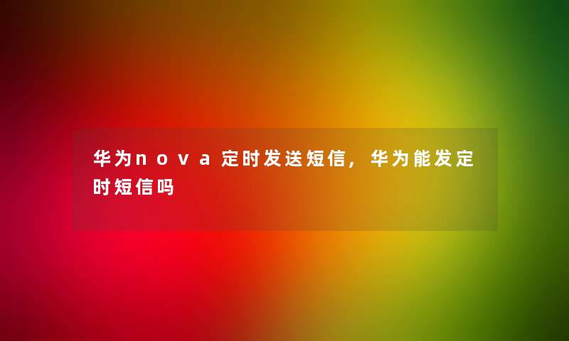 华为nova定时发送短信,华为能发定时短信吗