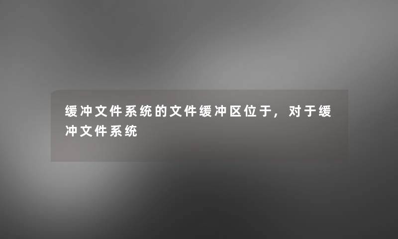 缓冲文件系统的文件缓冲区位于,对于缓冲文件系统