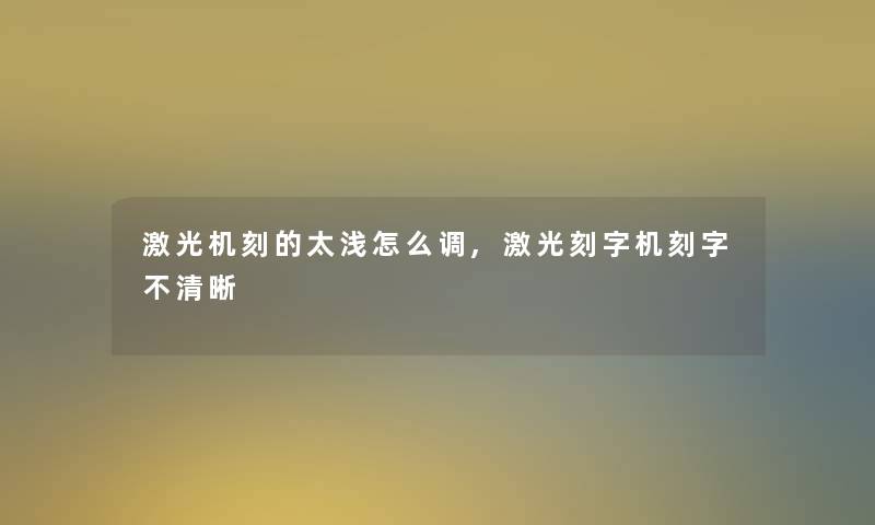 激光机刻的太浅怎么调,激光刻字机刻字不清晰