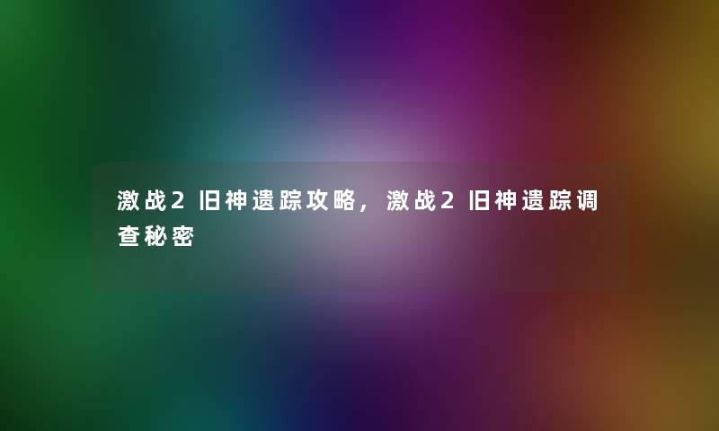 激战2旧神遗踪攻略,激战2旧神遗踪调查秘密