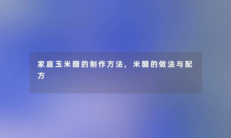 家庭玉米醋的制作方法,米醋的做法与配方