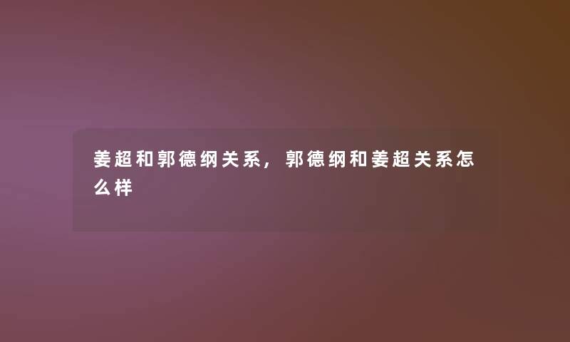 姜超和郭德纲关系,郭德纲和姜超关系怎么样