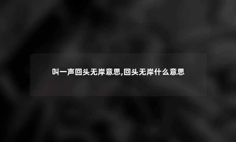 叫一声回头无岸意思,回头无岸什么意思