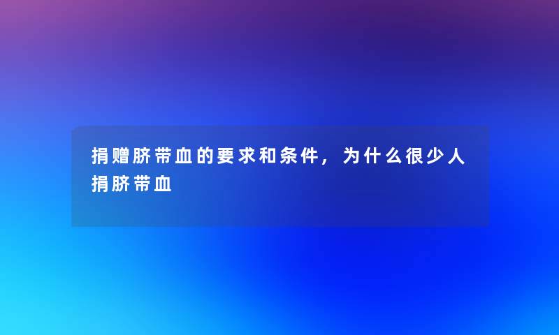 捐赠脐带血的要求和条件,为什么很少人捐脐带血