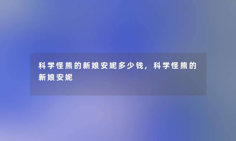 科学怪熊的新娘安妮多少钱,科学怪熊的新娘安妮