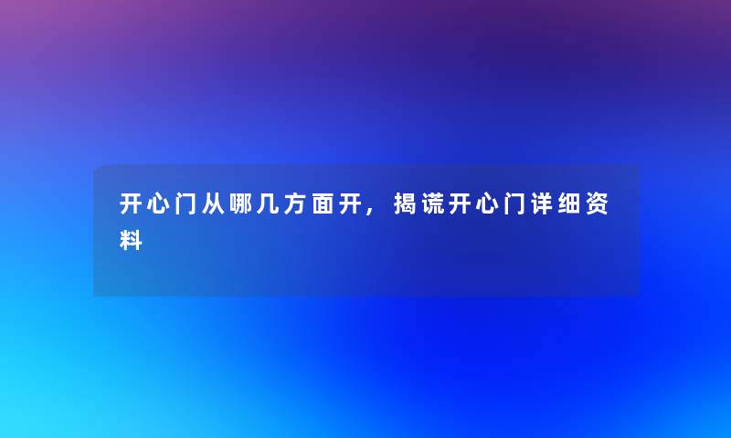 开心门从哪几方面开,揭谎开心门详细资料