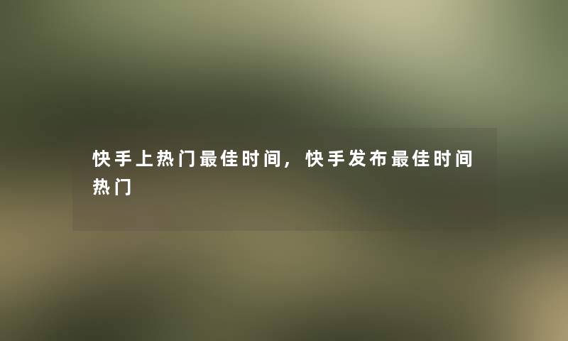 快手上热门理想时间,快手发布理想时间热门