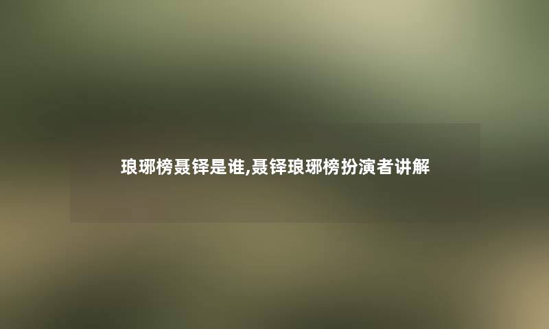 琅琊榜聂铎是谁,聂铎琅琊榜扮演者讲解