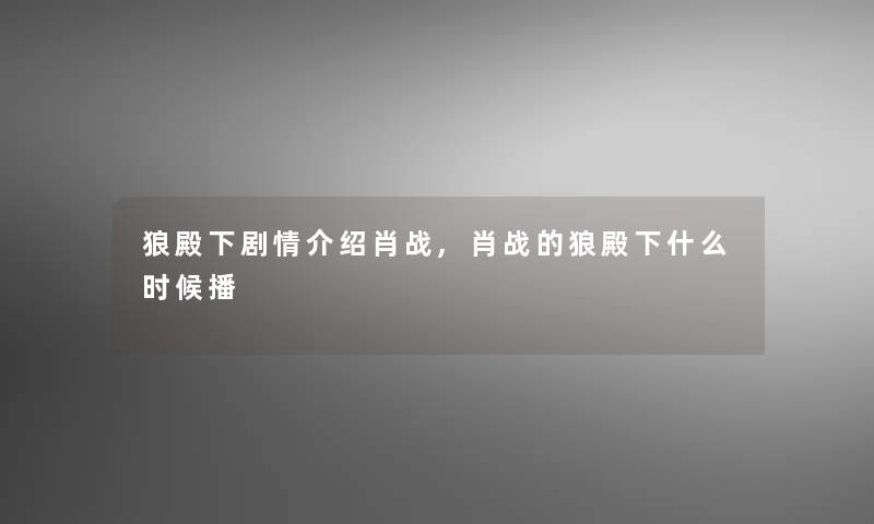 狼殿下剧情介绍肖战,肖战的狼殿下什么时候播