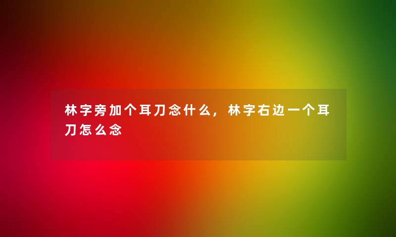 林字旁加个耳刀念什么,林字右边一个耳刀怎么念