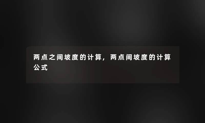 两点之间坡度的计算,两点间坡度的计算公式