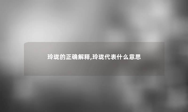 玲珑的正确解释,玲珑代表什么意思