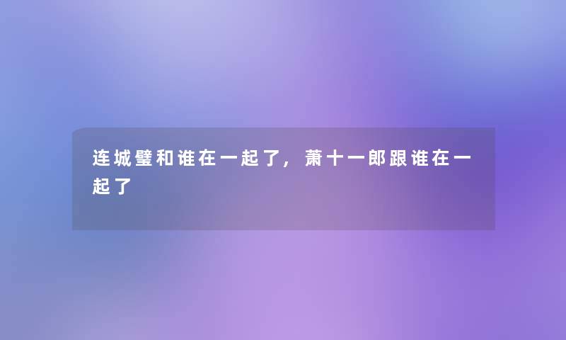 连城璧和谁在一起了,萧十一郎跟谁在一起了