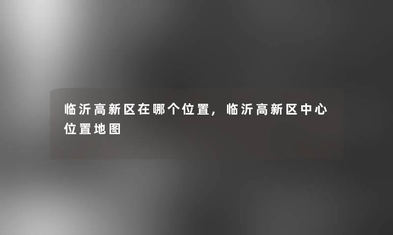 临沂高新区在哪个位置,临沂高新区中心位置地图