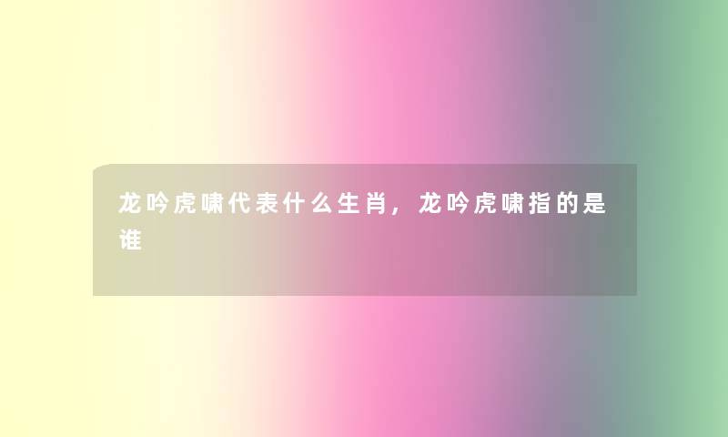 龙吟虎啸代表什么生肖,龙吟虎啸指的是谁