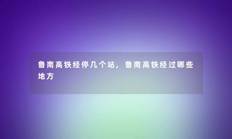 鲁南高铁经停几个站,鲁南高铁经过哪些地方