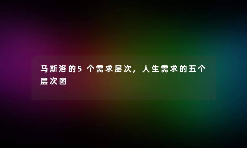 马斯洛的5个需求层次,人生需求的五个层次图