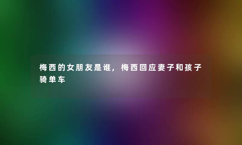 梅西的女朋友是谁,梅西回应妻子和孩子骑单车