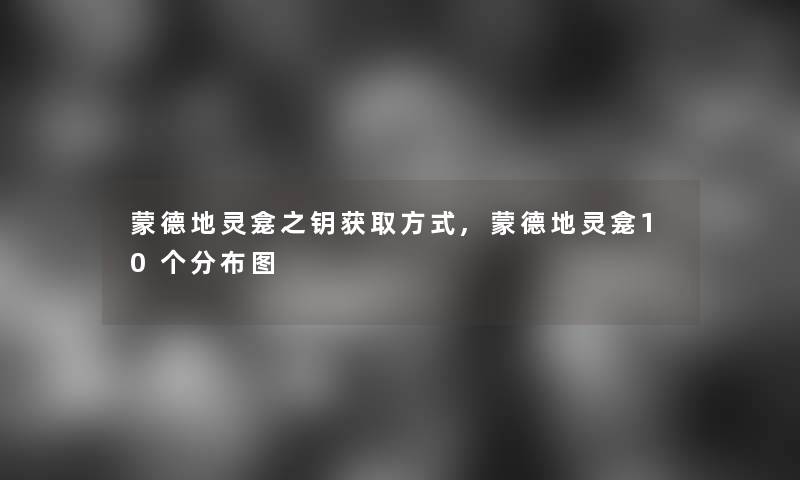 蒙德地灵龛之钥获取方式,蒙德地灵龛10个分布图