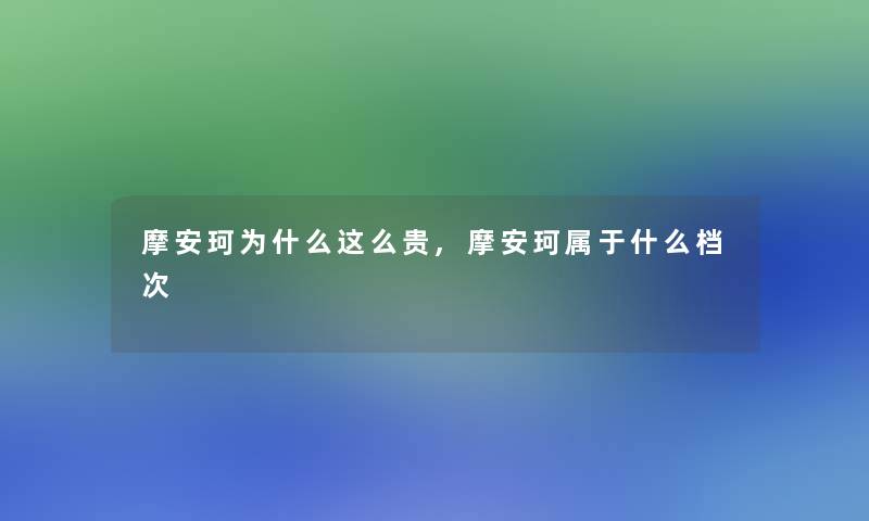 摩安珂为什么这么贵,摩安珂属于什么档次