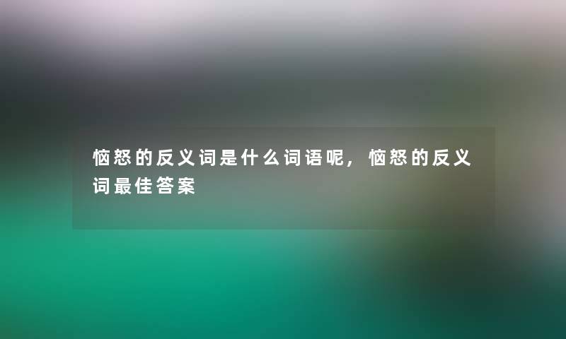 恼怒的反义词是什么词语呢,恼怒的反义词理想答案