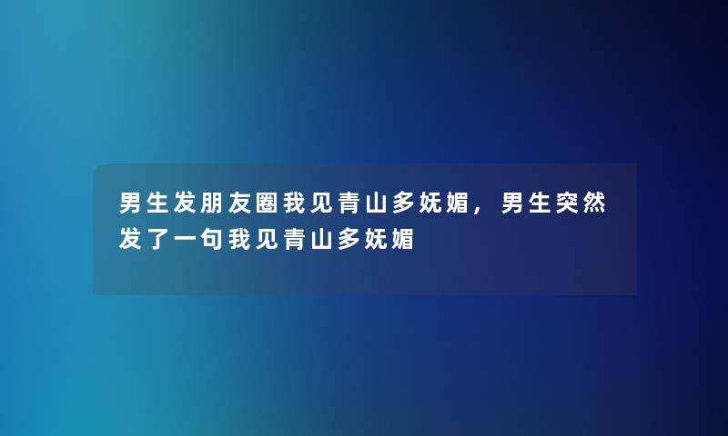 男生发朋友圈我见青山多妩媚,男生突然发了一句我见青山多妩媚