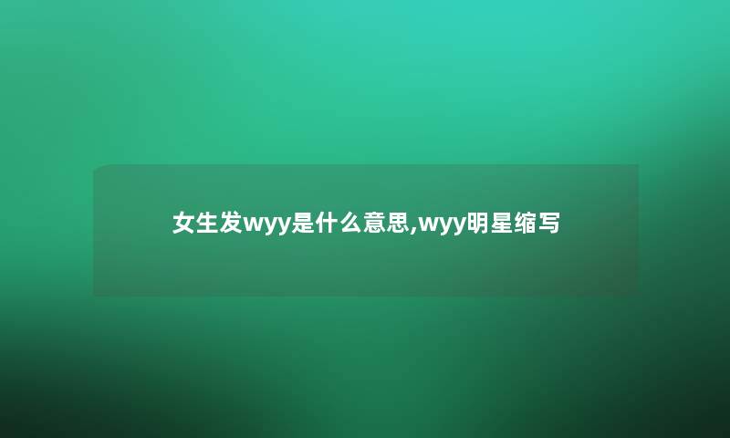 女生发wyy是什么意思,wyy明星缩写