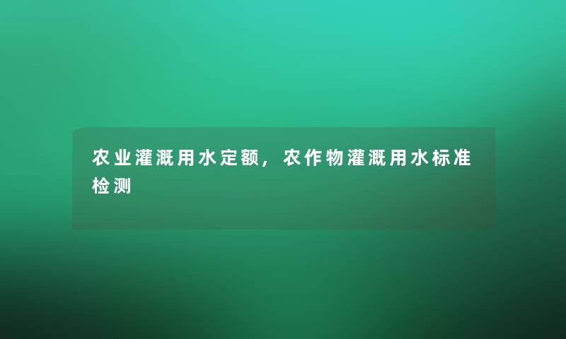 农业灌溉用水定额,农作物灌溉用水标准检测