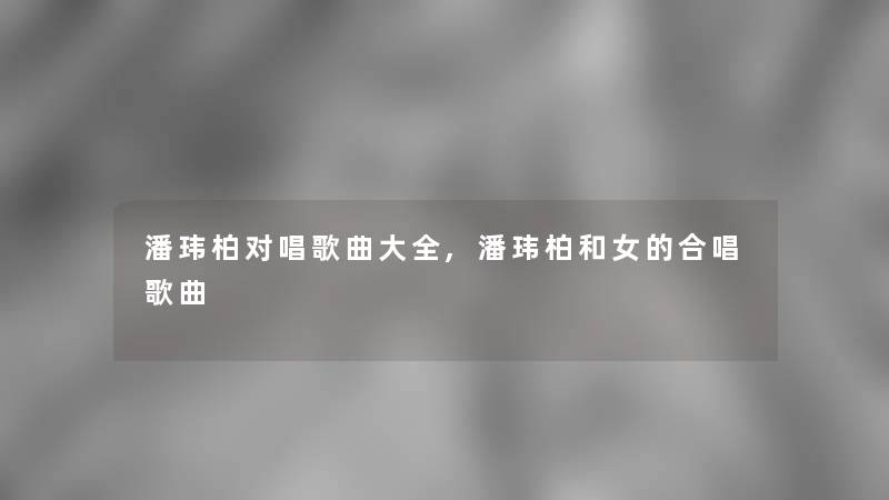 潘玮柏对唱歌曲大全,潘玮柏和女的合唱歌曲