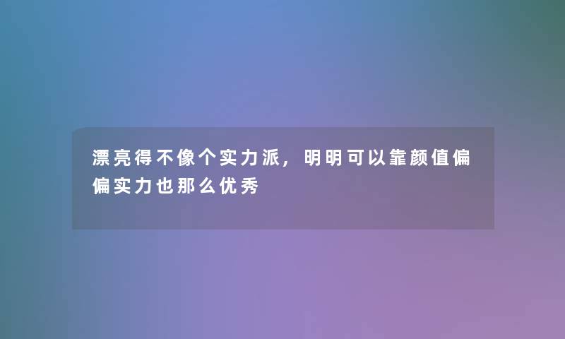 漂亮得不像个实力派,明明可以靠颜值偏偏实力也那么优秀