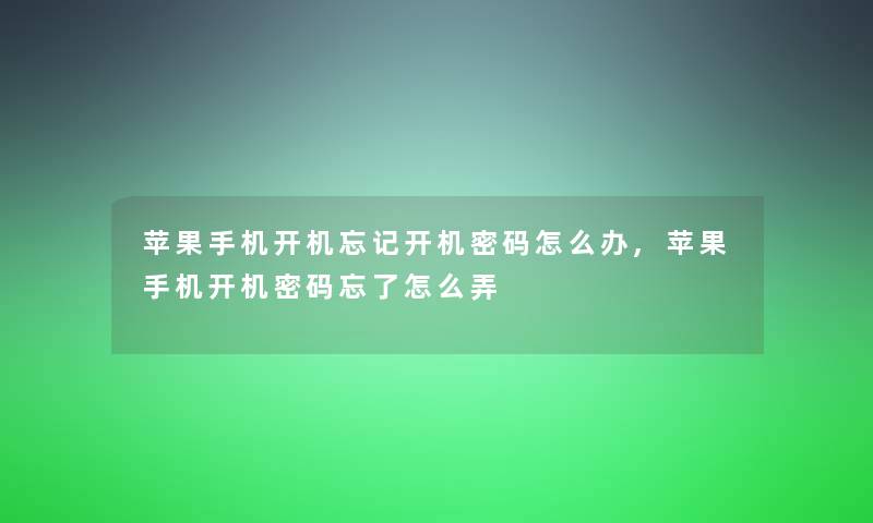 苹果手机开机忘记开机密码怎么办,苹果手机开机密码忘了怎么弄