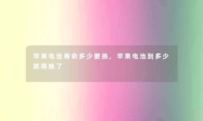 苹果电池寿命多少要换,苹果电池到多少就得换了