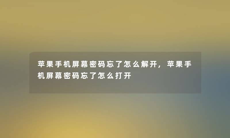 苹果手机屏幕密码忘了怎么解开,苹果手机屏幕密码忘了怎么打开