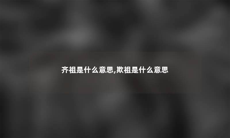 齐祖是什么意思,欺祖是什么意思