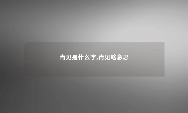 青见是什么字,青见啥意思