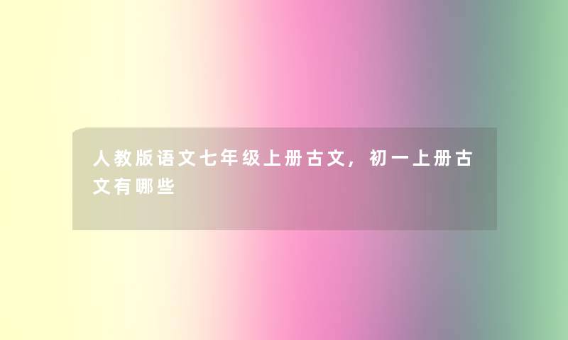 人教版语文七年级上册古文,初一上册古文有哪些