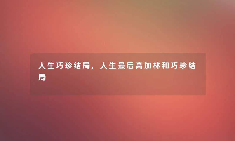 人生巧珍结局,人生这里要说高加林和巧珍结局