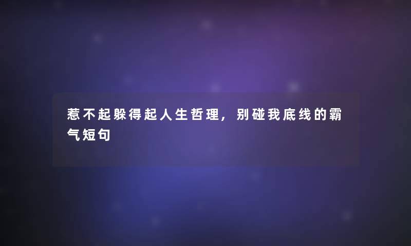 惹不起躲得起人生哲理,别碰我底线的霸气短句