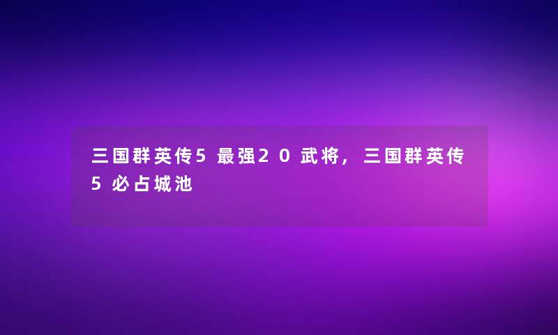 三国群英传5强20武将,三国群英传5必占城池