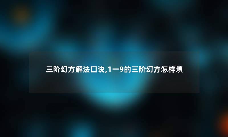 三阶幻方解法口诀,1一9的三阶幻方怎样填