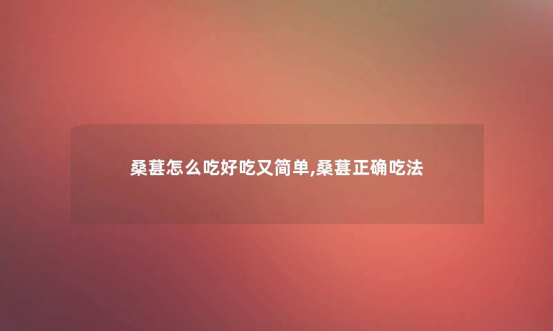 桑葚怎么吃好吃又简单,桑葚正确吃法