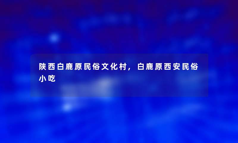 陕西白鹿原民俗文化村,白鹿原西安民俗小吃